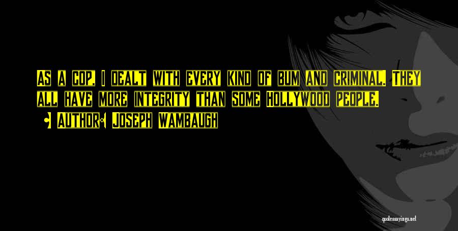 Joseph Wambaugh Quotes: As A Cop, I Dealt With Every Kind Of Bum And Criminal. They All Have More Integrity Than Some Hollywood