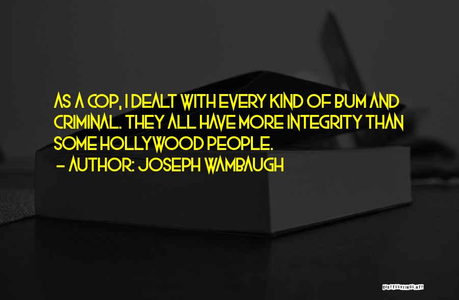 Joseph Wambaugh Quotes: As A Cop, I Dealt With Every Kind Of Bum And Criminal. They All Have More Integrity Than Some Hollywood