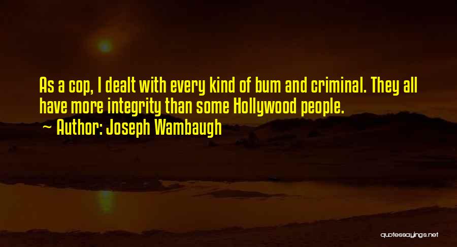 Joseph Wambaugh Quotes: As A Cop, I Dealt With Every Kind Of Bum And Criminal. They All Have More Integrity Than Some Hollywood