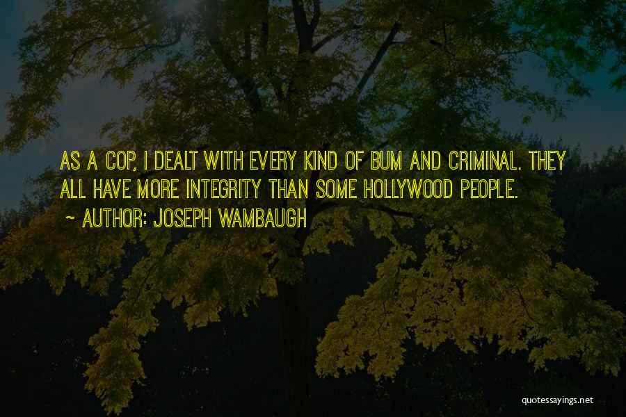 Joseph Wambaugh Quotes: As A Cop, I Dealt With Every Kind Of Bum And Criminal. They All Have More Integrity Than Some Hollywood