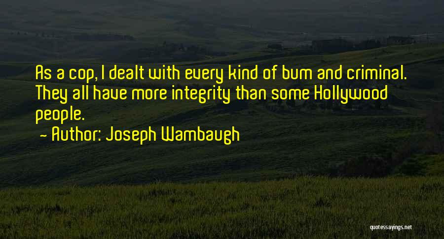 Joseph Wambaugh Quotes: As A Cop, I Dealt With Every Kind Of Bum And Criminal. They All Have More Integrity Than Some Hollywood