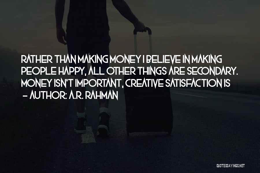 A.R. Rahman Quotes: Rather Than Making Money I Believe In Making People Happy, All Other Things Are Secondary. Money Isn't Important, Creative Satisfaction