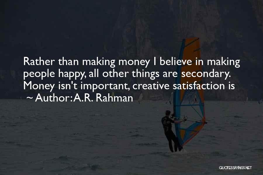 A.R. Rahman Quotes: Rather Than Making Money I Believe In Making People Happy, All Other Things Are Secondary. Money Isn't Important, Creative Satisfaction
