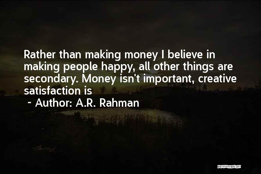 A.R. Rahman Quotes: Rather Than Making Money I Believe In Making People Happy, All Other Things Are Secondary. Money Isn't Important, Creative Satisfaction
