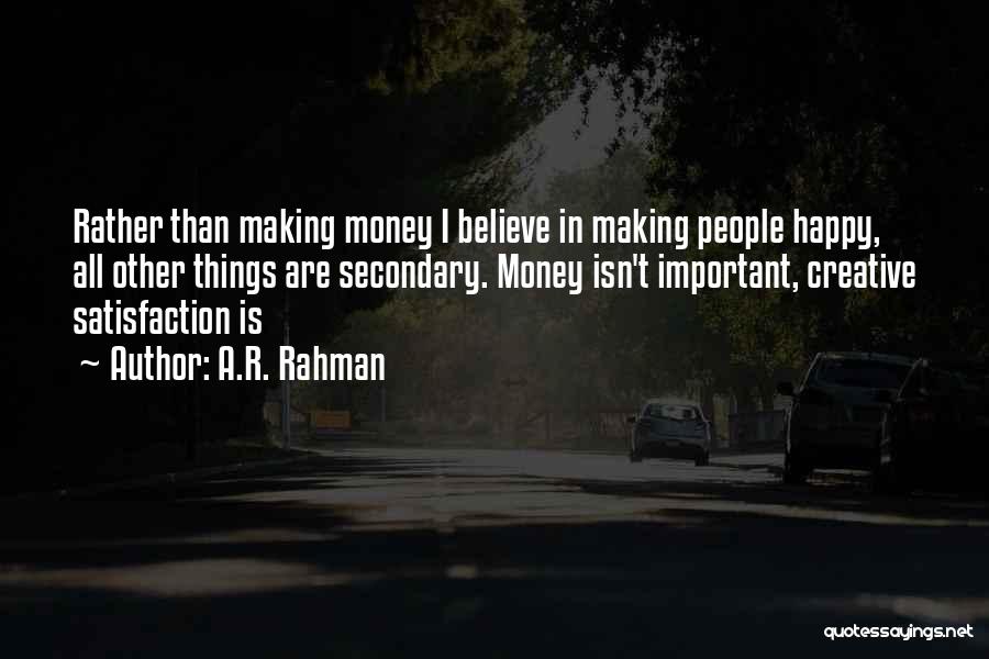 A.R. Rahman Quotes: Rather Than Making Money I Believe In Making People Happy, All Other Things Are Secondary. Money Isn't Important, Creative Satisfaction