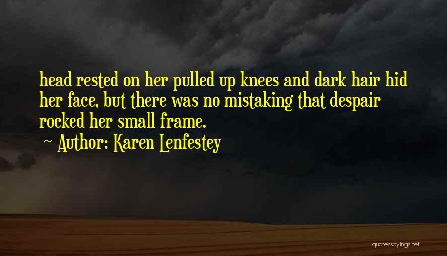 Karen Lenfestey Quotes: Head Rested On Her Pulled Up Knees And Dark Hair Hid Her Face, But There Was No Mistaking That Despair