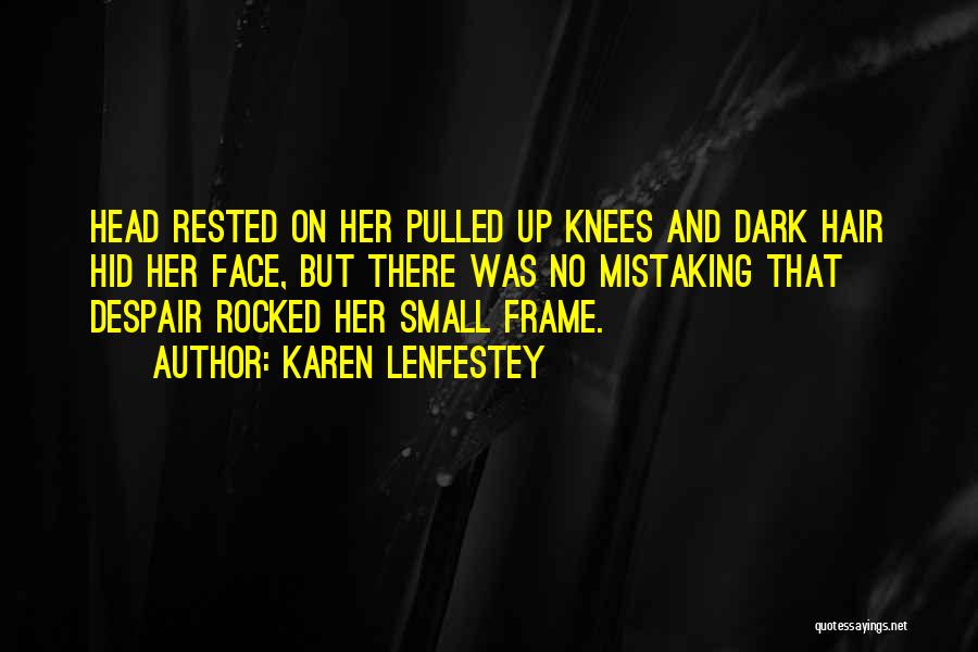 Karen Lenfestey Quotes: Head Rested On Her Pulled Up Knees And Dark Hair Hid Her Face, But There Was No Mistaking That Despair