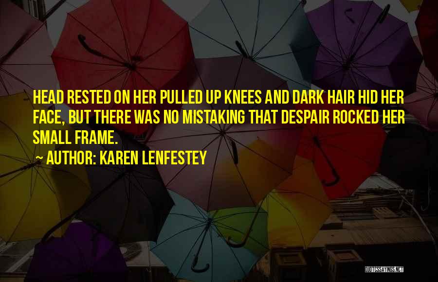 Karen Lenfestey Quotes: Head Rested On Her Pulled Up Knees And Dark Hair Hid Her Face, But There Was No Mistaking That Despair