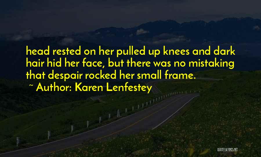 Karen Lenfestey Quotes: Head Rested On Her Pulled Up Knees And Dark Hair Hid Her Face, But There Was No Mistaking That Despair