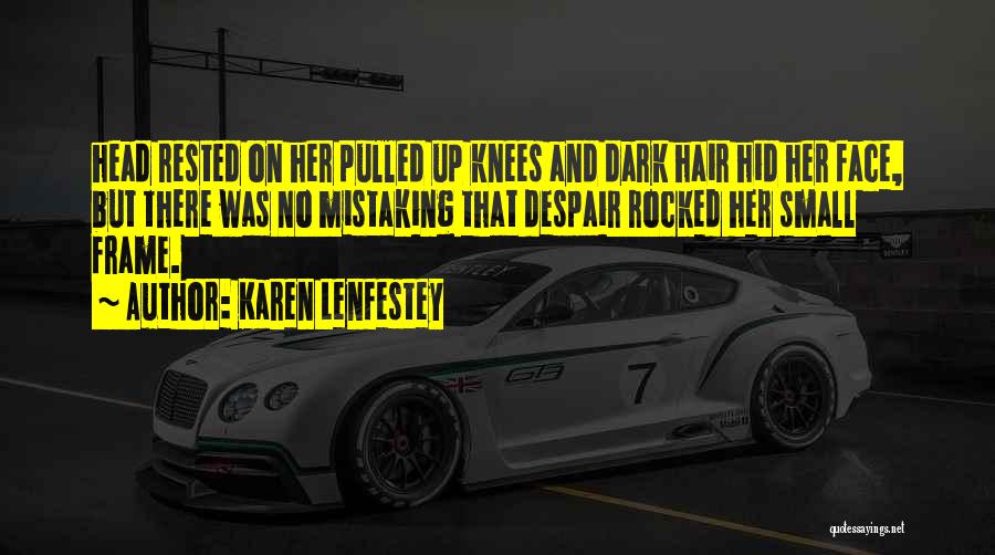 Karen Lenfestey Quotes: Head Rested On Her Pulled Up Knees And Dark Hair Hid Her Face, But There Was No Mistaking That Despair