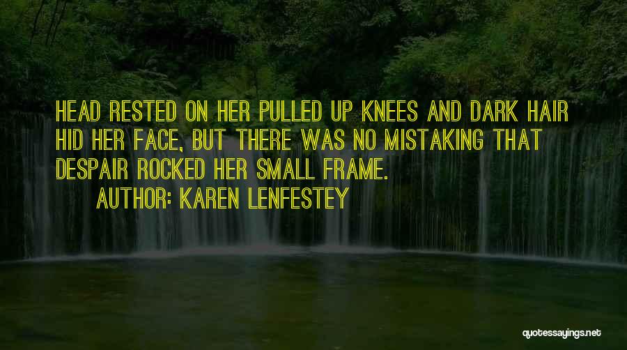 Karen Lenfestey Quotes: Head Rested On Her Pulled Up Knees And Dark Hair Hid Her Face, But There Was No Mistaking That Despair