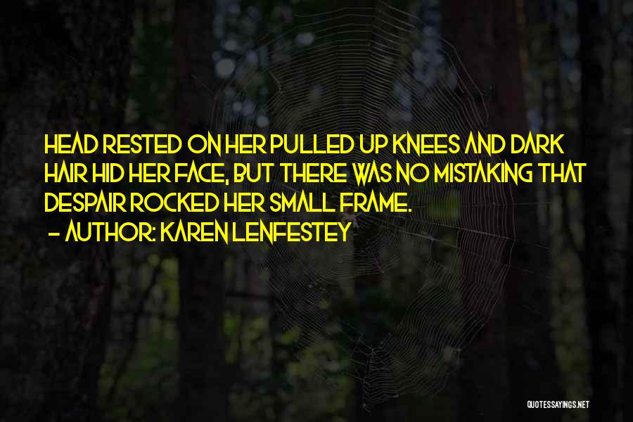 Karen Lenfestey Quotes: Head Rested On Her Pulled Up Knees And Dark Hair Hid Her Face, But There Was No Mistaking That Despair