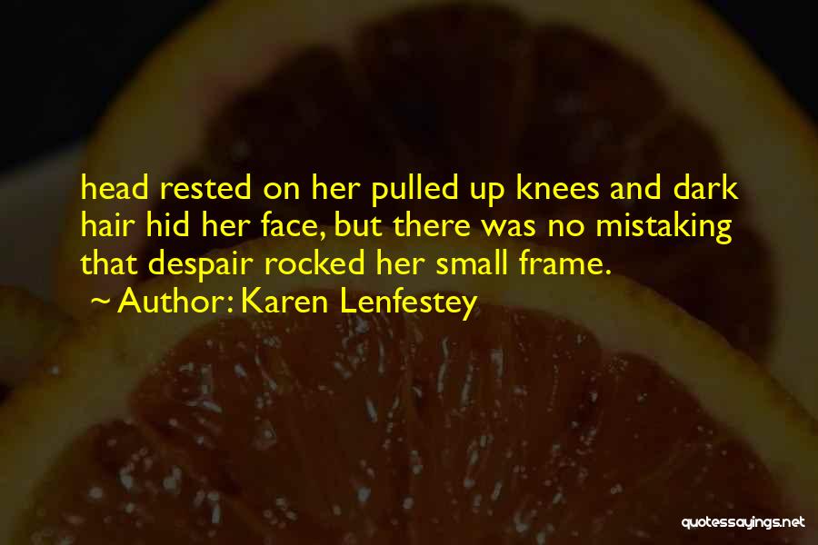 Karen Lenfestey Quotes: Head Rested On Her Pulled Up Knees And Dark Hair Hid Her Face, But There Was No Mistaking That Despair