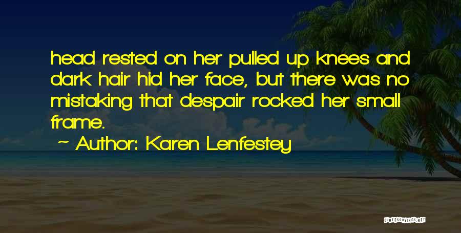 Karen Lenfestey Quotes: Head Rested On Her Pulled Up Knees And Dark Hair Hid Her Face, But There Was No Mistaking That Despair