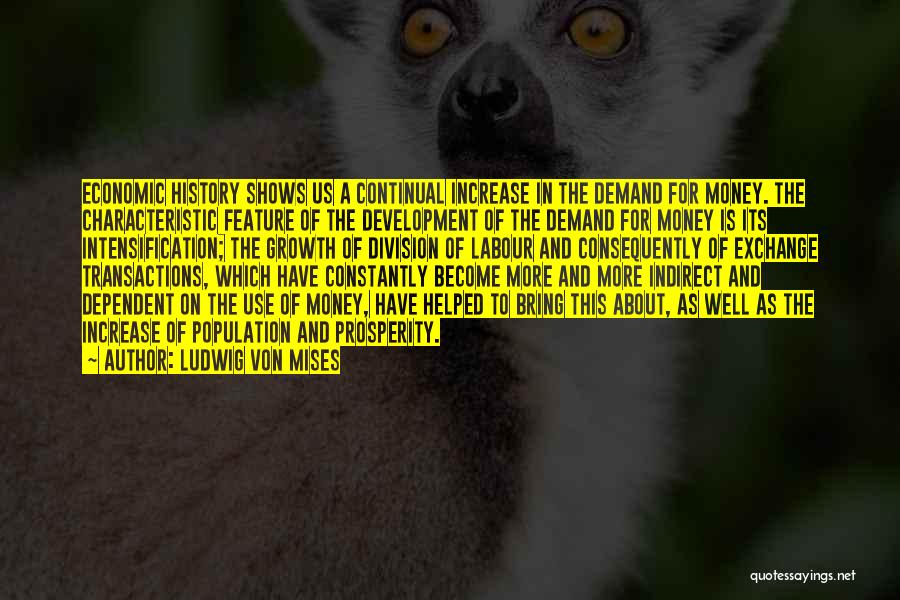 Ludwig Von Mises Quotes: Economic History Shows Us A Continual Increase In The Demand For Money. The Characteristic Feature Of The Development Of The