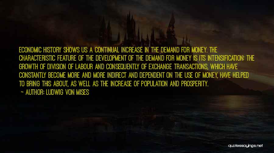 Ludwig Von Mises Quotes: Economic History Shows Us A Continual Increase In The Demand For Money. The Characteristic Feature Of The Development Of The