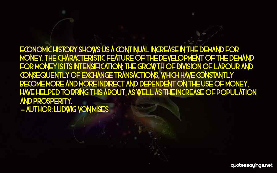 Ludwig Von Mises Quotes: Economic History Shows Us A Continual Increase In The Demand For Money. The Characteristic Feature Of The Development Of The