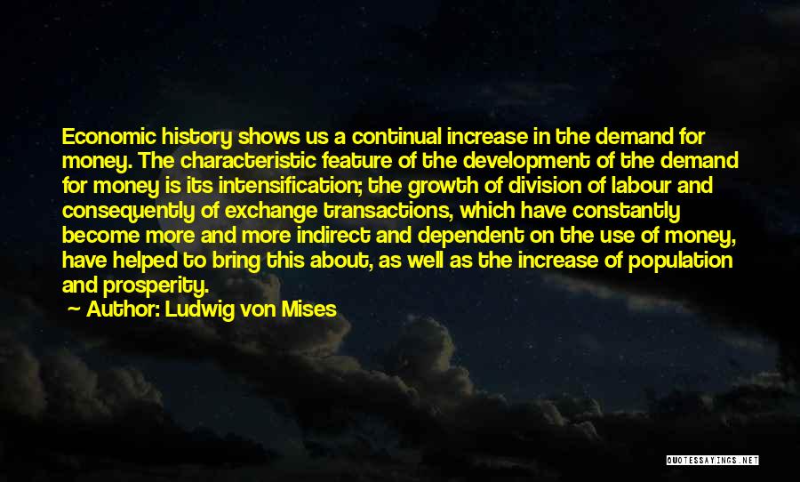 Ludwig Von Mises Quotes: Economic History Shows Us A Continual Increase In The Demand For Money. The Characteristic Feature Of The Development Of The
