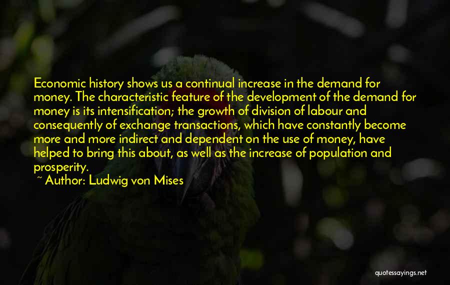 Ludwig Von Mises Quotes: Economic History Shows Us A Continual Increase In The Demand For Money. The Characteristic Feature Of The Development Of The