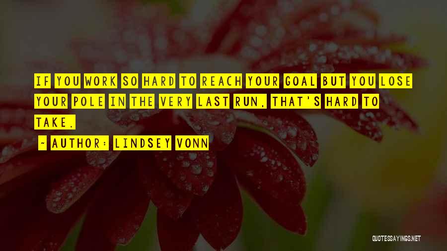 Lindsey Vonn Quotes: If You Work So Hard To Reach Your Goal But You Lose Your Pole In The Very Last Run, That's