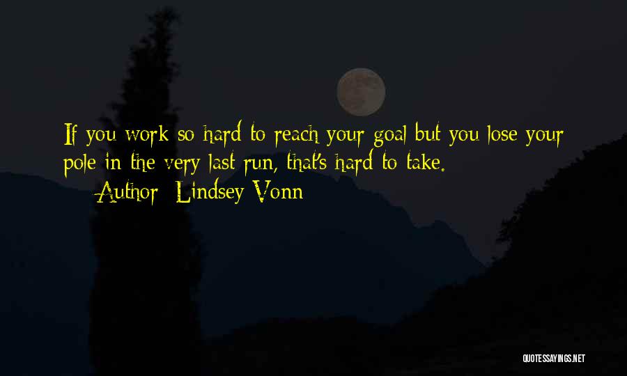 Lindsey Vonn Quotes: If You Work So Hard To Reach Your Goal But You Lose Your Pole In The Very Last Run, That's