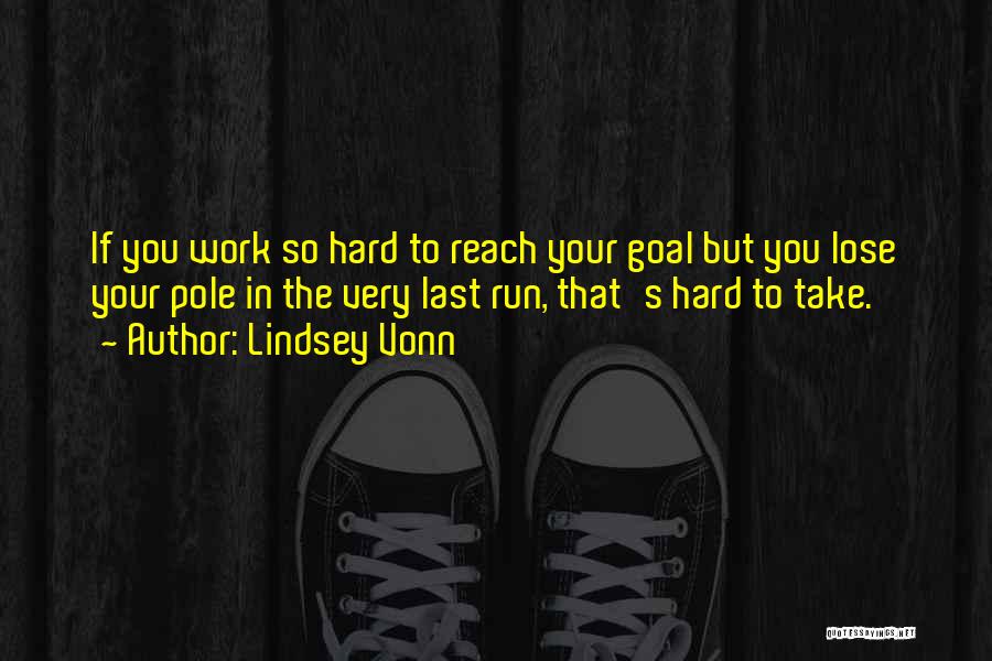 Lindsey Vonn Quotes: If You Work So Hard To Reach Your Goal But You Lose Your Pole In The Very Last Run, That's