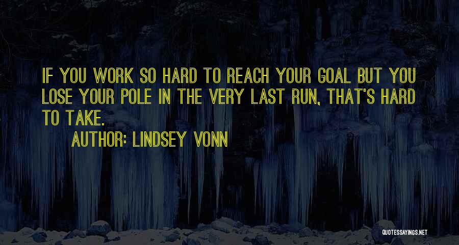 Lindsey Vonn Quotes: If You Work So Hard To Reach Your Goal But You Lose Your Pole In The Very Last Run, That's