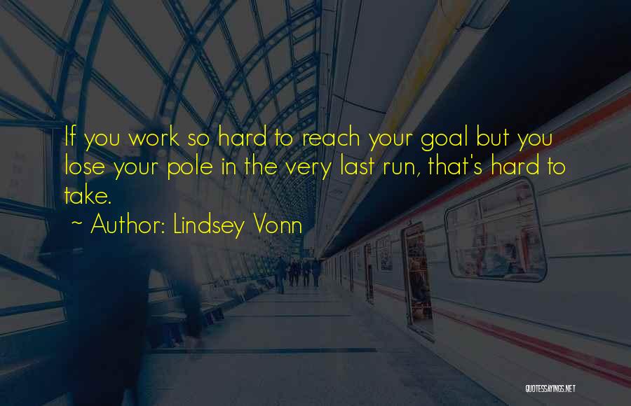 Lindsey Vonn Quotes: If You Work So Hard To Reach Your Goal But You Lose Your Pole In The Very Last Run, That's