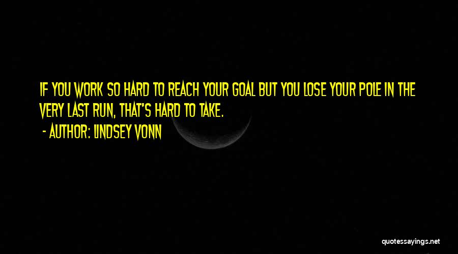 Lindsey Vonn Quotes: If You Work So Hard To Reach Your Goal But You Lose Your Pole In The Very Last Run, That's