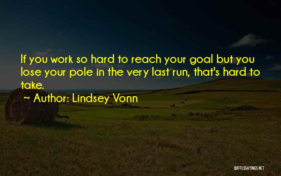 Lindsey Vonn Quotes: If You Work So Hard To Reach Your Goal But You Lose Your Pole In The Very Last Run, That's
