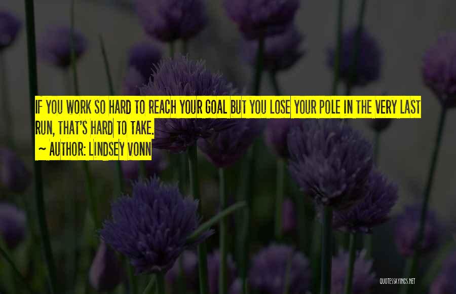 Lindsey Vonn Quotes: If You Work So Hard To Reach Your Goal But You Lose Your Pole In The Very Last Run, That's