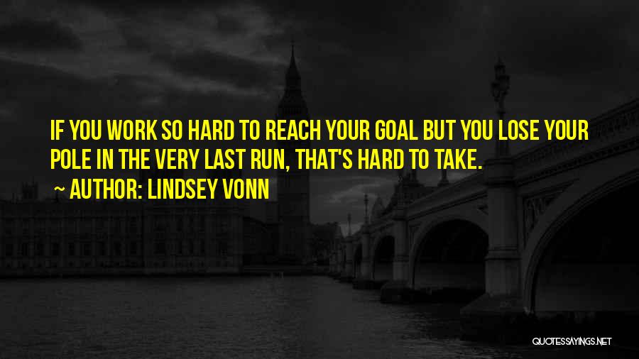 Lindsey Vonn Quotes: If You Work So Hard To Reach Your Goal But You Lose Your Pole In The Very Last Run, That's