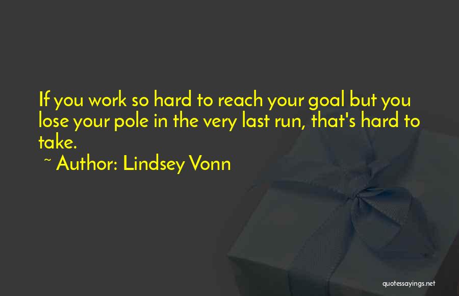 Lindsey Vonn Quotes: If You Work So Hard To Reach Your Goal But You Lose Your Pole In The Very Last Run, That's