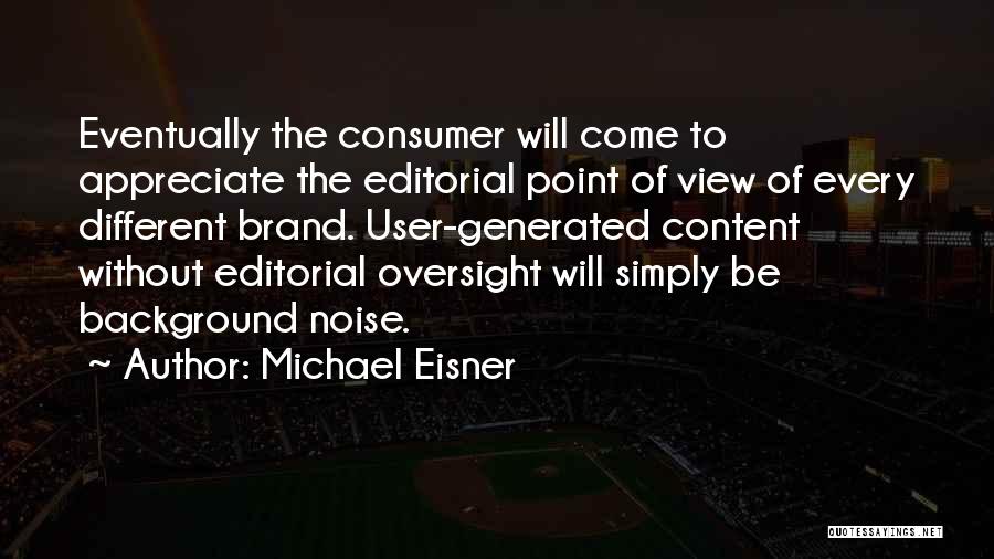 Michael Eisner Quotes: Eventually The Consumer Will Come To Appreciate The Editorial Point Of View Of Every Different Brand. User-generated Content Without Editorial