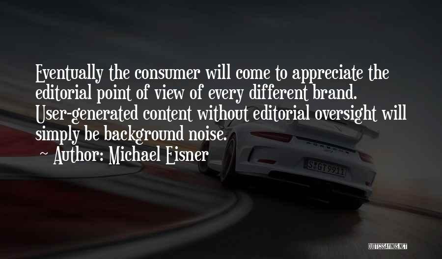 Michael Eisner Quotes: Eventually The Consumer Will Come To Appreciate The Editorial Point Of View Of Every Different Brand. User-generated Content Without Editorial