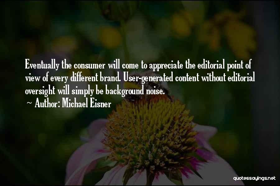 Michael Eisner Quotes: Eventually The Consumer Will Come To Appreciate The Editorial Point Of View Of Every Different Brand. User-generated Content Without Editorial