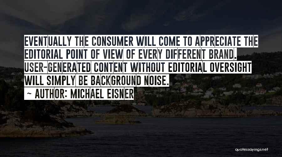 Michael Eisner Quotes: Eventually The Consumer Will Come To Appreciate The Editorial Point Of View Of Every Different Brand. User-generated Content Without Editorial