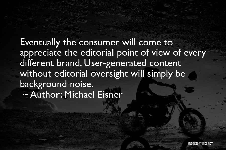 Michael Eisner Quotes: Eventually The Consumer Will Come To Appreciate The Editorial Point Of View Of Every Different Brand. User-generated Content Without Editorial