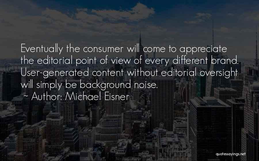 Michael Eisner Quotes: Eventually The Consumer Will Come To Appreciate The Editorial Point Of View Of Every Different Brand. User-generated Content Without Editorial