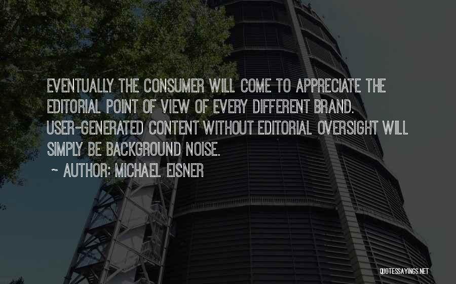 Michael Eisner Quotes: Eventually The Consumer Will Come To Appreciate The Editorial Point Of View Of Every Different Brand. User-generated Content Without Editorial