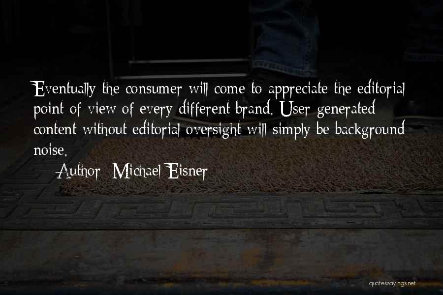 Michael Eisner Quotes: Eventually The Consumer Will Come To Appreciate The Editorial Point Of View Of Every Different Brand. User-generated Content Without Editorial