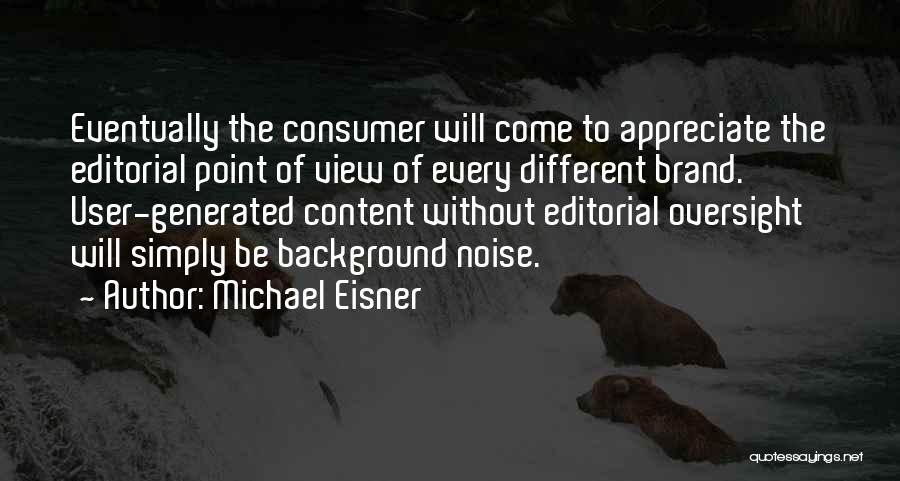 Michael Eisner Quotes: Eventually The Consumer Will Come To Appreciate The Editorial Point Of View Of Every Different Brand. User-generated Content Without Editorial