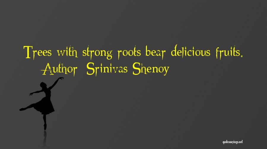 Srinivas Shenoy Quotes: Trees With Strong Roots Bear Delicious Fruits.