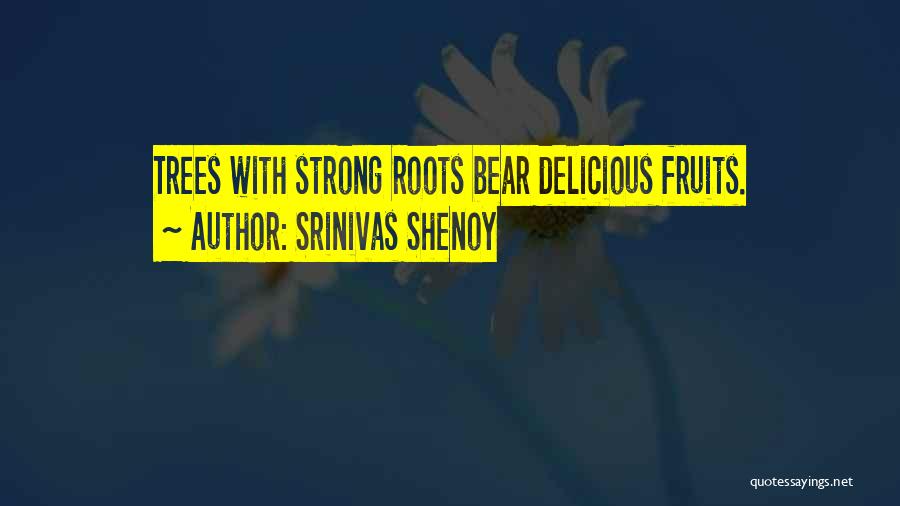 Srinivas Shenoy Quotes: Trees With Strong Roots Bear Delicious Fruits.