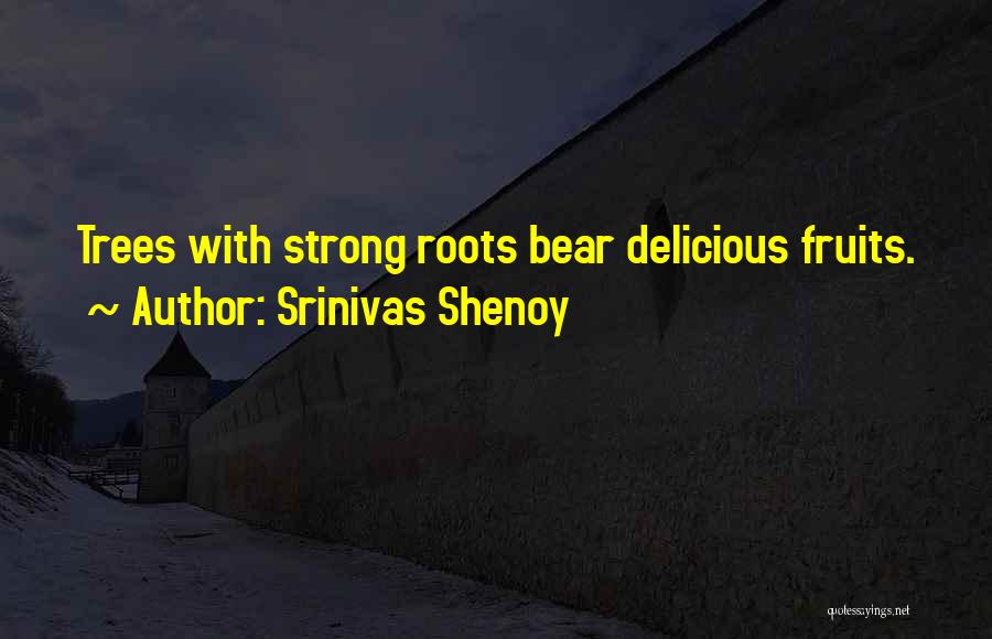 Srinivas Shenoy Quotes: Trees With Strong Roots Bear Delicious Fruits.