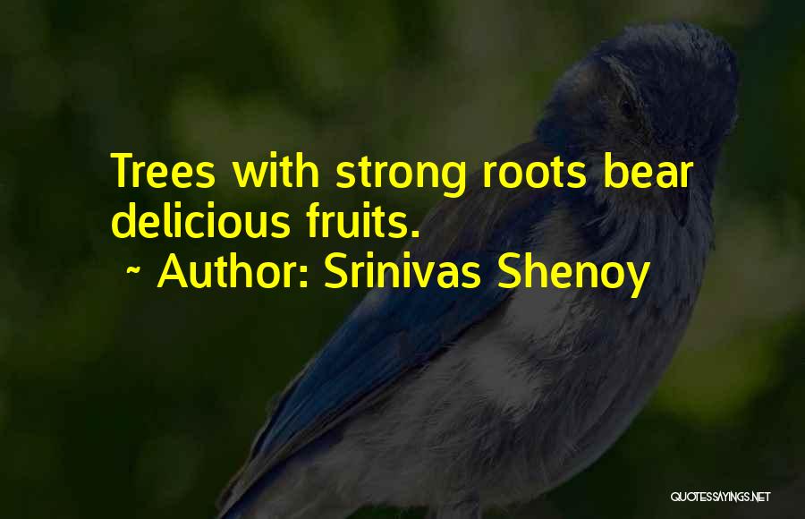 Srinivas Shenoy Quotes: Trees With Strong Roots Bear Delicious Fruits.