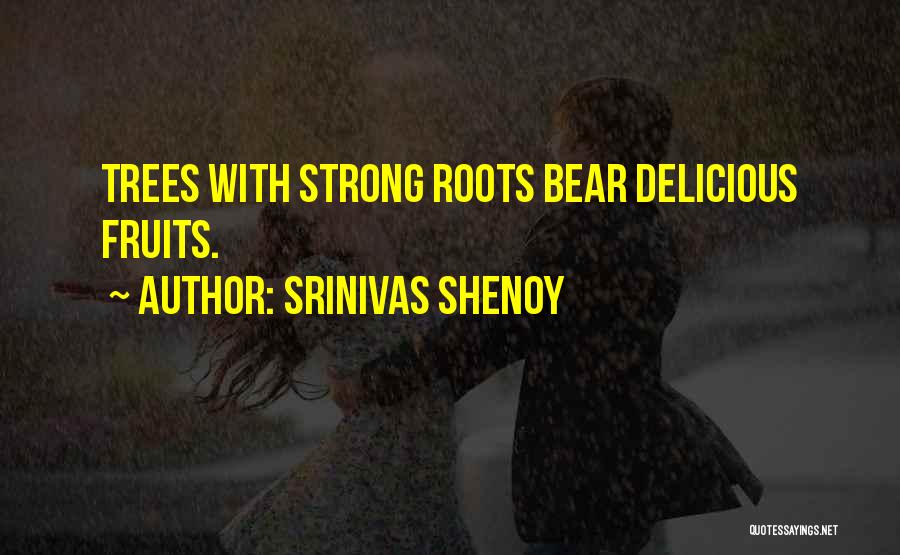 Srinivas Shenoy Quotes: Trees With Strong Roots Bear Delicious Fruits.