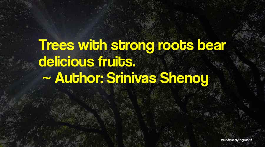 Srinivas Shenoy Quotes: Trees With Strong Roots Bear Delicious Fruits.