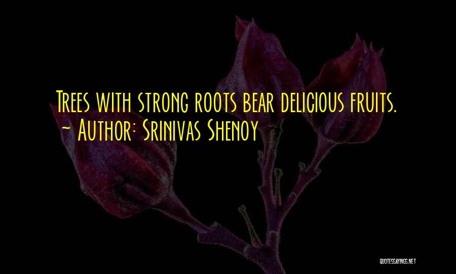 Srinivas Shenoy Quotes: Trees With Strong Roots Bear Delicious Fruits.