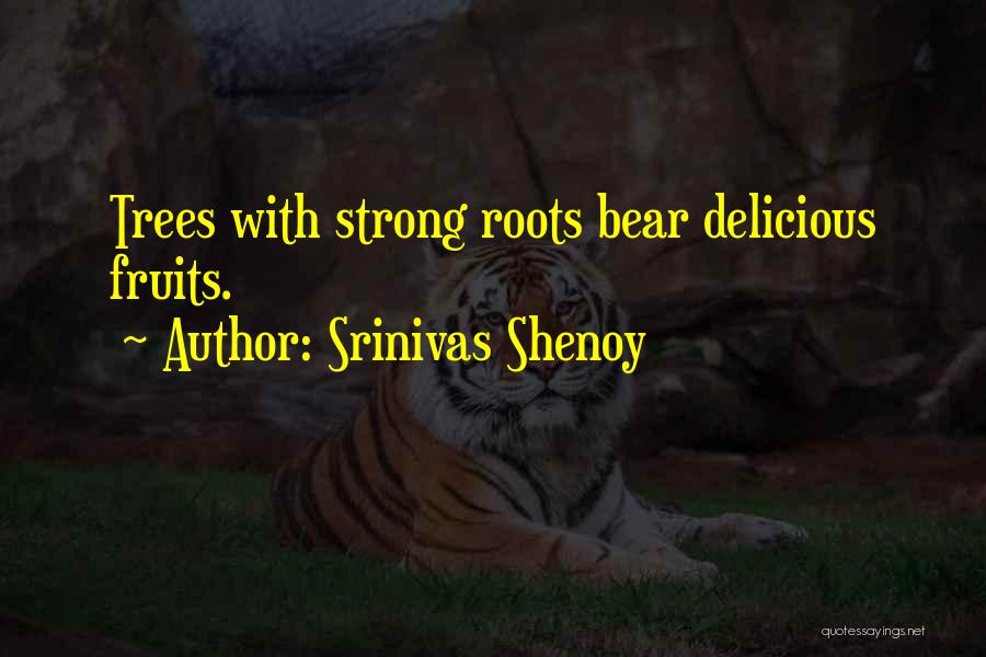 Srinivas Shenoy Quotes: Trees With Strong Roots Bear Delicious Fruits.